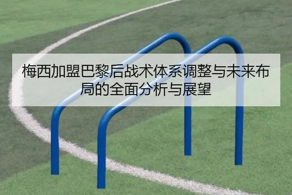梅西加盟巴黎后战术体系调整与未来布局的全面分析与展望