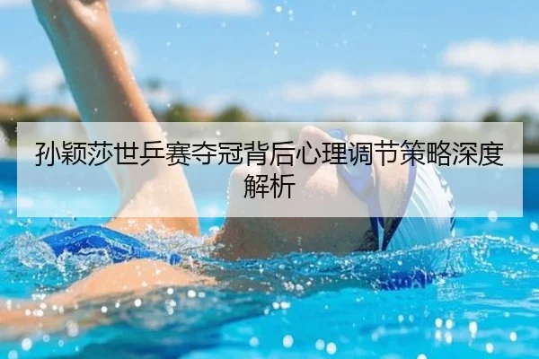 孙颖莎世乒赛夺冠背后心理调节策略深度解析