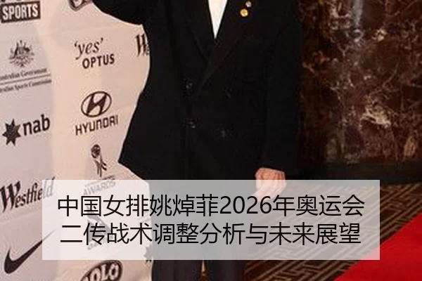 中国女排姚焯菲2026年奥运会二传战术调整分析与未来展望